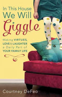In This House, We Will Giggle: Making Virtues, Love & Laughter a Daily Part of Your Family Life