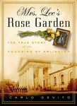 Mrs. Lee's Rose Garden: The True Story of the Founding of Arlington: Mrs. Lee's Rose Garden: The True Story of the Founding of Arlington National Cemetery