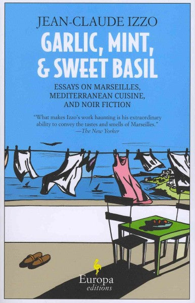 Garlic, Mint, & Sweet Basil: Essays on Marseilles, Mediterranean Cuisine, and Noir Fiction