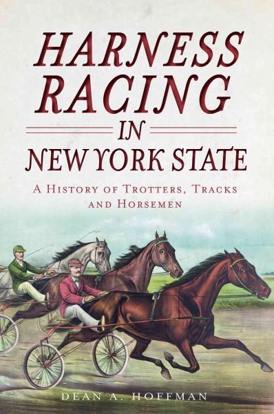 Harness Racing in New York State: A History of Trotters, Tracks and Horsemen: Harness Racing in New York State