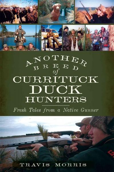 Another Breed of Currituck Duck Hunters: Fresh Tales from a Native Gunner: Another Breed of Currituck Duck Hunters