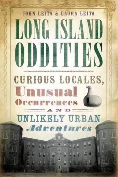 Long Island Oddities: Curious Locales, Unusual Occurrences, and Unlikely Urban Adventures