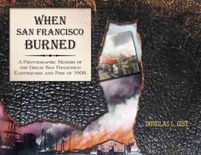 When San Francisco Burned: A Photographic Memoir of the Great San Francisco Earthquake and Fire of 1906