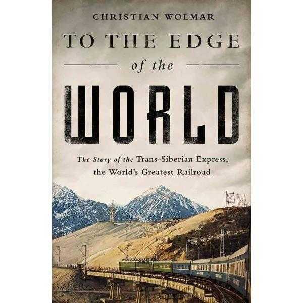 To the Edge of the World: The Story of the Trans-Siberian Express, the World's Greatest Railway