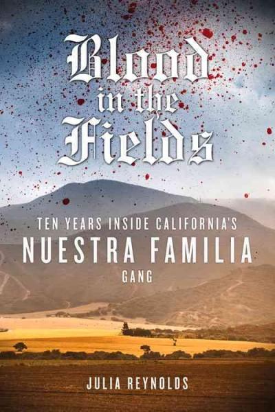 Blood in the Fields: Ten Years Inside California's Nuestra Familia Gang