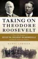 Taking on Theodore Roosevelt: How One Senator Defied the President on Brownsville and Shook American Politics