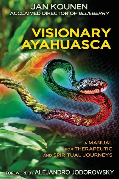 Visionary Ayahuasca: A Manual for Therapeutic and Spiritual Journeys: Visionary Ayahuasca: Ritual Practices for Therapeutic and Visionary Journeys