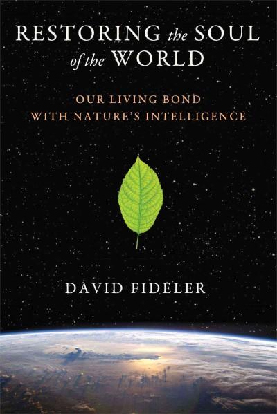 Restoring the Soul of the World: Our Living Bond With Nature's Intelligence: Restoring the Soul of the World: Our Living Bond With Natures Intelligence