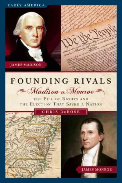 Founding Rivals: Madison Vs. Monroe, the Bill of Rights, and the Election That Saved a Nation (Early America): Founding Rivals