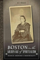 Boston in the Golden Age of Spiritualism: Sances, Mediums & Immortality