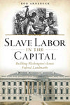 Slave Labor in the Capital: Building Washington's Iconic Federal Landmarks
