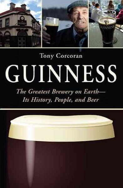 Guinness: The Greatest Brewery on Earth--Its History, People, and Beer