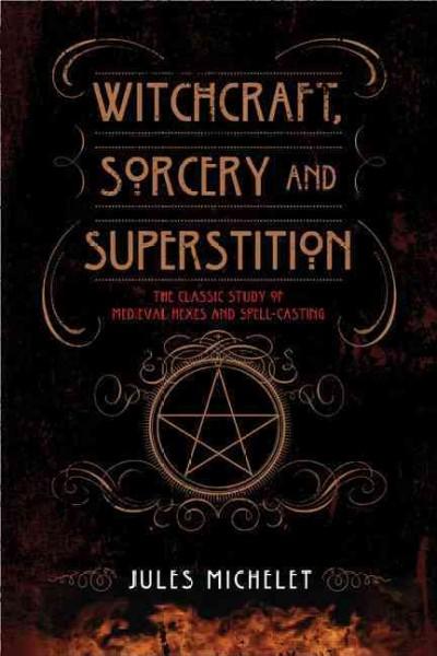 Witchcraft, Sorcery, and Superstition: The Classic Study of Medieval Hexes and Spell-Casting