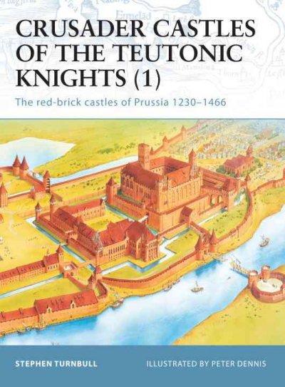 Crusader Castles of the Teutonic Knights (1): The Red-Brick Castles of Prussia 1230-1466 (Fortress, 11): Crusader Castles of the Teutonic Knights (1)