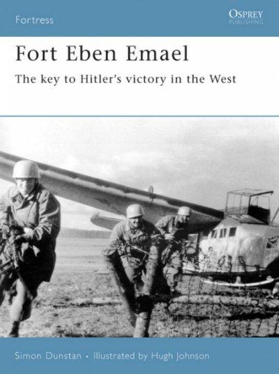 Fort Eben Emael: The Key to Hitler's Victory in the West (Fortress)