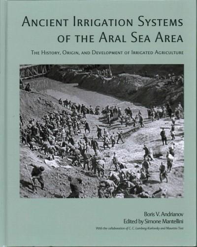 Ancient Irrigation Systems of the Aral Sea Area: The History, Origin, and Development of Irrigated Agriculture (American School of Prehistoric Research Monograph)