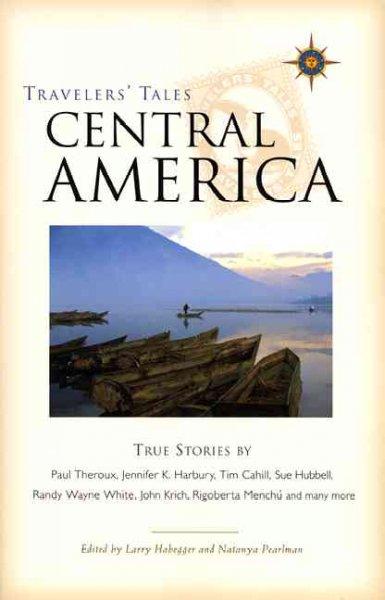 Travelers' Tales Central America: Belize, Costa Rica, El Salvador, Guatemala, Honduras, Nicaragua, Panama : True Stories (Travelers' Tales)