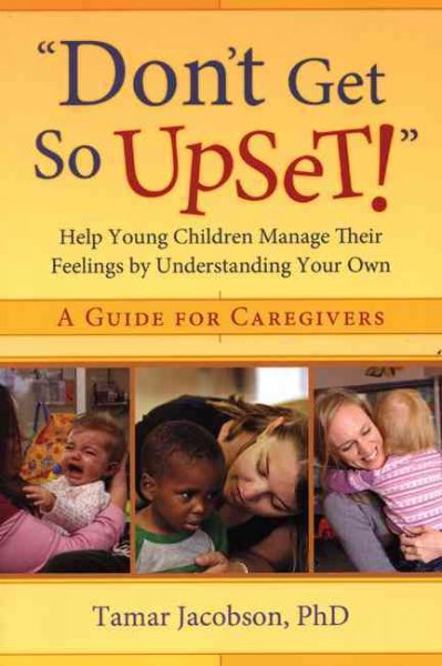 ""Don't Get So Upset!"": Help Young Children Manage Their Feelings by Understanding You