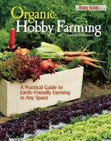 Organic Hobby Farming: A Practical Guide to Earth-Friendly Farming in Any Space