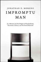 Impromptu Man: J.l. Moreno and the Origins of Psychodrama, Encounter Culture, and the Social Network