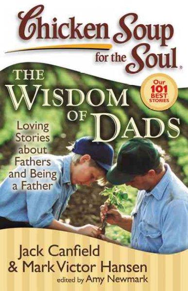 Chicken Soup for the Soul the Wisdom of Dads: Stories About Fathers and Being a Father (Chicken Soup for the Soul)