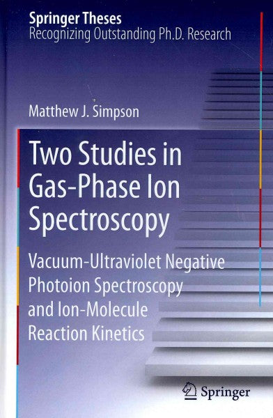 Two Studies in Gas-Phase Ion Spectroscopy: Vacuum-Ultraviolet Negative Photoion Spectroscopy and Ion-Molecule Reaction Kinetics (Springer Theses): Two Studies in Gas-Phase Ion Spectroscopy