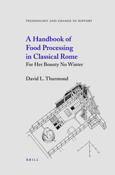 A Handbook of Food Processing in Classical Rome: For Her Bounty No Winter (Technology and change in history): A Handbook of Food Processing in Classical Rome