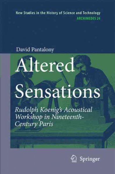 Altered Sensations: Rudolph Koenig's Acoustical Workshop in Nineteenth-Century Paris (Archimedes): Altered Sensations