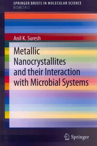 Metallic Nanocrystallites and Their Interaction With Microbial Systems (Springer Briefs in Molecular Science: Biometals): Metallic Nanocrystallites and Their Interaction With Microbial Systems