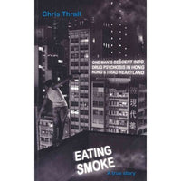 Eating Smoke: One Man's Descent into Drug Psychosis in Hong Kong's Triad Heartland: Eating Smoke