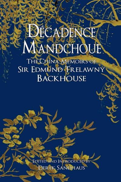 Decadence Mandchoue: The China Memoirs of Sir Edmund Trelawny Backhouse: Decadence Mandchoue