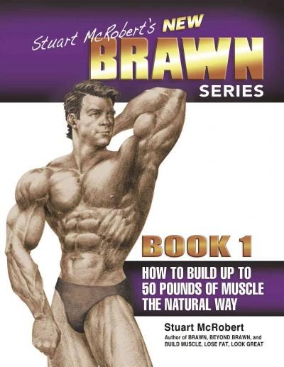 How to Build up to 50 Pounds of Muscle the Natural Way (Stuart McRobert's New Brawn): How to Build up to 50 Pounds of Muscle the Natural Way