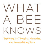 What a Bee Knows: Exploring the Thoughts, Memories, and Personalities of Bees