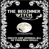 The Beginner Witch: The Starting Journal for Young Witches in Training to Write Their Own Spells & Create Some of Their Own Special Magic