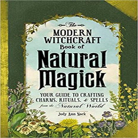 The Modern Witchcraft Book of Natural Magick: Your Guide to Crafting Charms, Rituals, and Spells from the Natural World