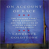 On Account of Race: The Supreme Court, White Supremacy, and the Ravaging of African American Voting Rights