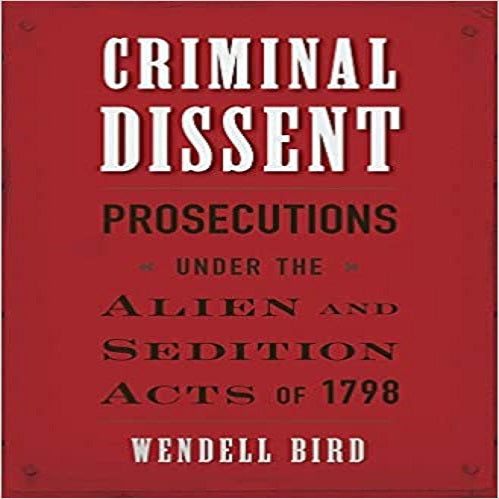 Criminal Dissent: Prosecutions Under the Alien and Sedition Acts of 1798