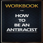 WORKBOOK For How To Be an Antiracist