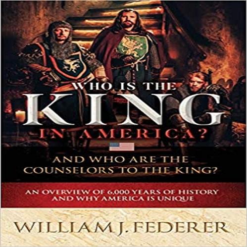 Who is the King in America? And Who are the Counselors to the King?: An Overview of 6,000 Years of History & Why America is Unique