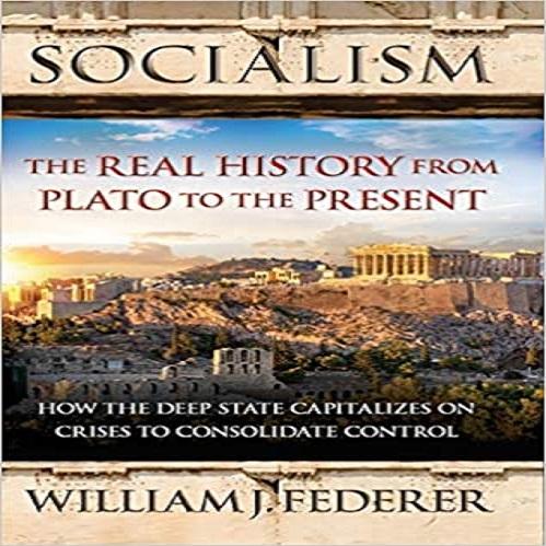 Socialism: The Real History from Plato to the Present: How the Deep State Capitalizes on Crises to Consolidate Control