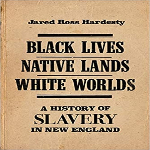 Black Lives, Native Lands, White Worlds: A History of Slavery in New England