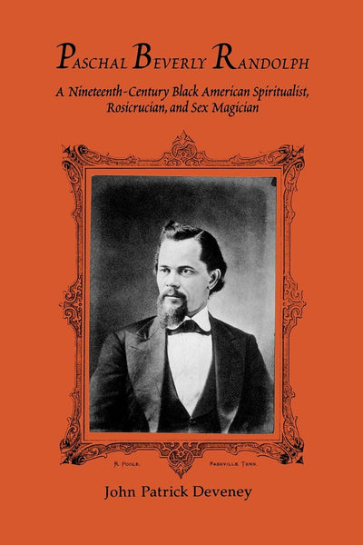 Paschal Beverly Randolph: A Nineteenth-Century Black American Spiritualist, Rosicrucian, and Sex Magician (Suny Western Esoteric Traditions)