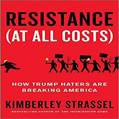Resistance (at All Costs): How Trump Haters Are Breaking America