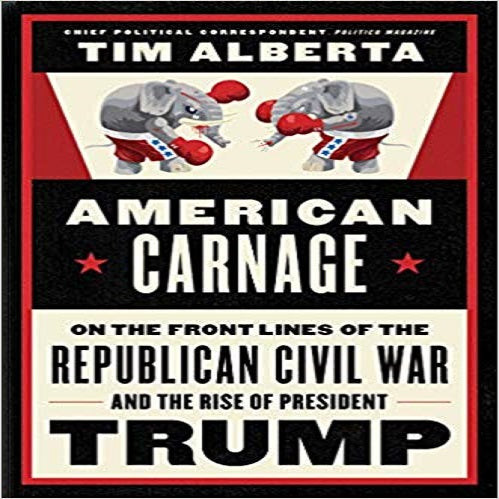 American Carnage:On the Front Lines of the Republican Civil War & the Rise of Pres Trump