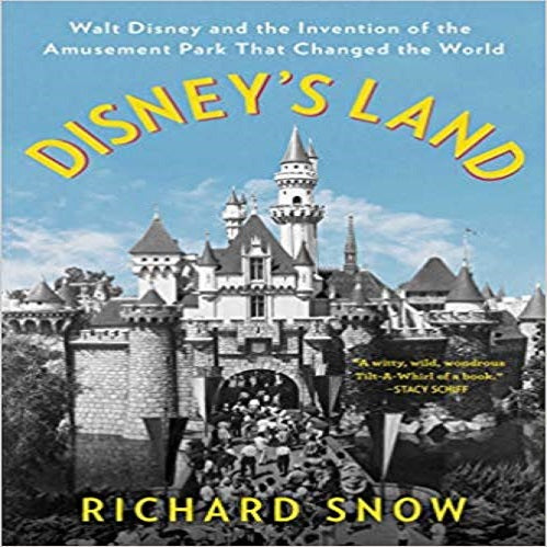 Disney's Land: Walt Disney and the Invention of the Amusement Park That Changed the