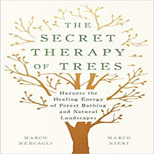 The Secret Therapy of Trees: Harness the Healing Energy of Forest Bathing and Natural
