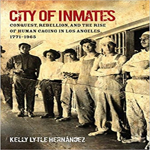 City of Inmates:Conquest, Rebellion,and the Rise of Human Caging in Los Angeles,1771
