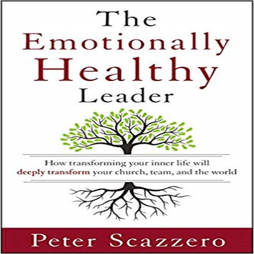 Emotionally Healthy Leader: How Transforming Your Inner Life Will Deeply Transform