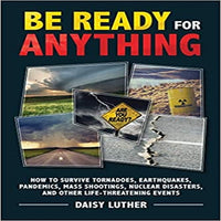 Be Ready for Anything: How to Survive Tornadoes, Earthquakes, Pandemics, Mass Shootings, Nuclear Disasters, and Other Life-Threatening Events