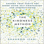 The Kindness Method: Change Your Habits for Good Using Self-Compassion and Unders
